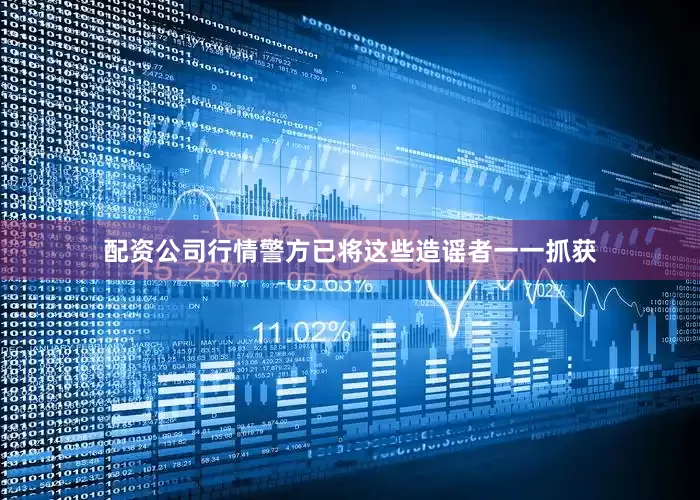 配资公司行情警方已将这些造谣者一一抓获