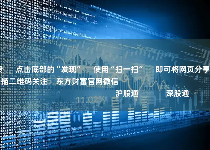 成都股票配资 点击底部的“发现” 使用“扫一扫” 即可将网页分享至朋友圈 扫描二维码关注 东方财富官网微信 沪股通 深股通
